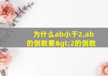 为什么ab小于2,ab的倒数要>2的倒数